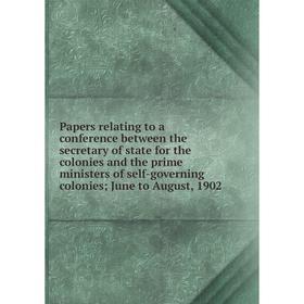 

Книга Papers relating to a conference between the secretary of state for the colonies and the prime ministers of self-governing colonies; June to Augu