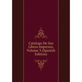 

Книга Catálogo De Sus Libros Impresos, Volume 3 (Spanish Edition)