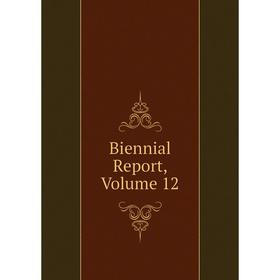

Книга Biennial Report, Volume 12