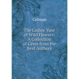

Книга The Ladies' Vase of Wild Flowers: A Collection of Gems from the Best Authors
