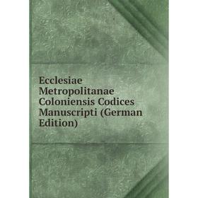 

Книга Ecclesiae Metropolitanae Coloniensis Codices Manuscripti (German Edition)