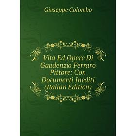 

Книга Vita Ed Opere Di Gaudenzio Ferraro Pittore: Con Documenti Inediti (Italian Edition)