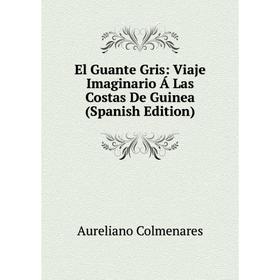 

Книга El Guante Gris: Viaje Imaginario Á Las Costas De Guinea (Spanish Edition)