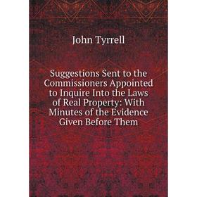 

Книга Suggestions Sent to the Commissioners Appointed to Inquire Into the Laws of Real Property: With Minutes of the Evidence Given Before Them
