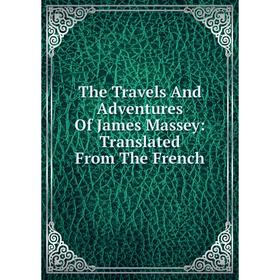 

Книга The Travels And Adventures Of James Massey: Translated From The French