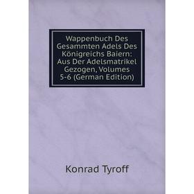 

Книга Wappenbuch Des Gesammten Adels Des Königreichs Baiern: Aus Der Adelsmatrikel Gezogen, Volumes 5-6 (German Edition)