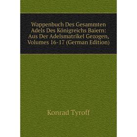 

Книга Wappenbuch Des Gesammten Adels Des Königreichs Baiern: Aus Der Adelsmatrikel Gezogen, Volumes 16-17 (German Edition)