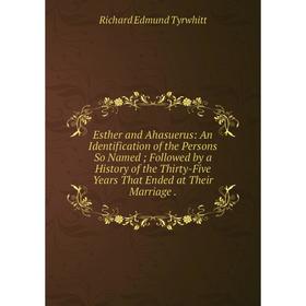 

Книга Esther and Ahasuerus: An Identification of the Persons So Named; Followed by a History of the Thirty-Five Years That Ended at Their Marriage.
