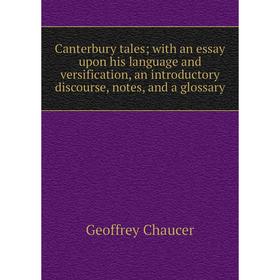 

Книга Canterbury tales; with an essay upon his language and versification, an introductory discourse, notes, and a glossary