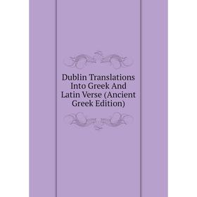

Книга Dublin Translations Into Greek And Latin Verse (Ancient Greek Edition)