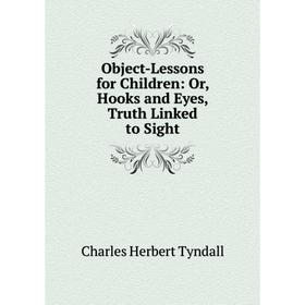 

Книга Object-Lessons for Children: or Hooks and Eyes, Truth Linked to Sight