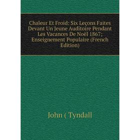 

Книга Chaleur Et Froid: Six Leçons Faites Devant Un Jeune Auditoire Pendant Les Vacances De Noël 1867; Enseignement Populaire (French Edition)