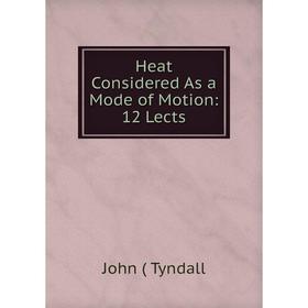 

Книга Heat Considered As a Mode of Motion: 12 Lects