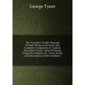 

Книга The Traveller's Guide Through Ireland: Being an Accurate and Complete Companion to Captain Alexander Taylor's Map of Ireland, Giving the Distanc