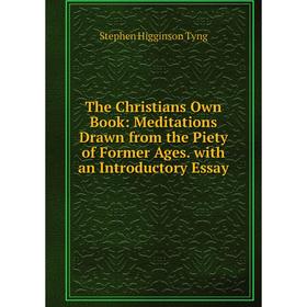 

Книга The Christians Own Book: Meditations Drawn from the Piety of Former Ages. with an Introductory Essay