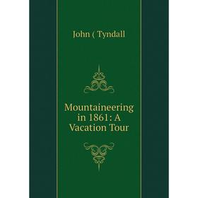 

Книга Mountaineering in 1861: A Vacation Tour