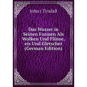 

Книга Das Wasser in Seinen Formen Als Wolken Und Flüsse,eis Und Gletscher (German Edition)
