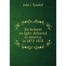 

Книга Six lectures on light: delivered in America in 1872-1878