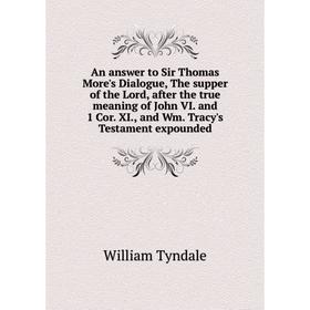 

Книга An answer to Sir Thomas More's Dialogue, The supper of the Lord, after the true meaning of John VI. and 1 Cor. XI., and Wm. Tracy's Testament ex