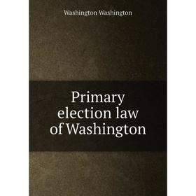 

Книга Primary election law of Washington