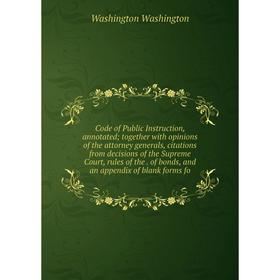 

Книга Code of Public Instruction, annotated; together with opinions of the attorney generals, citations from decisions of the Supreme Court, rules of