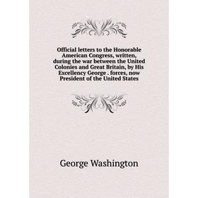 

Книга Official letters to the Honorable American Congress, written, during the war between the United Colonies and Great Britain, by His Excellency Ge