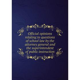 

Книга Official opinions relating to questions of school law by the attorney general and the superintendent of public instruction