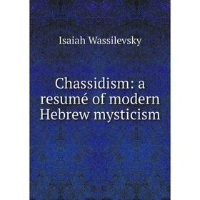 

Книга Chassidism: a resumé of modern Hebrew mysticism