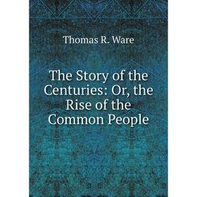 

Книга The Story of the Centuries: Or, the Rise of the Common People