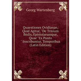 

Книга Quaestiones Ovidianae, Quid Agitur, De Trisium Ibidis, Epistolarumque, Quae Ex Ponto Inscribuntur, Temporibus (Latin Edition)