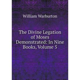 

Книга The Divine Legation of Moses Demonstrated: In Nine Books, Volume 5