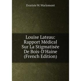 

Книга Louise Lateau: Rapport Médical Sur La Stigmatisée De Bois-D'Haine
