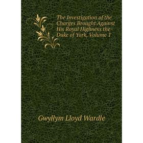 

Книга The Investigation of the Charges Brought Against His Royal Highness the Duke of York, Volume 1