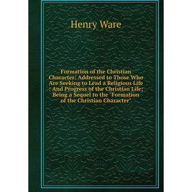 

Книга Formation of the Christian Character: Addressed to Those Who Are Seeking to Lead a Religious Life: And Progress of the Christian Life; Being a S