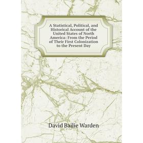 

Книга A Statistical, Political, and Historical Account of the United States of North America: From the Period of Their First Colonization to the Prese