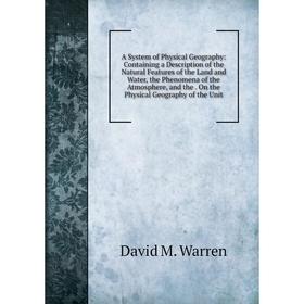 

Книга A System of Physical Geography: Containing a Description of the Natural Features of the Land and Water, the Phenomena of the Atmosphere, and the