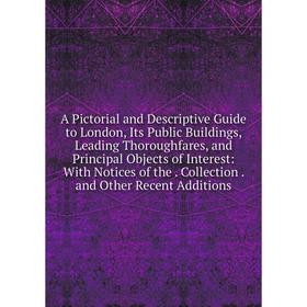 

Книга A Pictorial and Descriptive Guide to London, Its Public Buildings, Leading Thoroughfares, and Principal Objects of Interest: With Notices of the