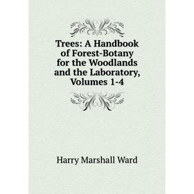 

Книга Trees: A Handbook of Forest-Botany for the Woodlands and the Laboratory, Volumes 1-4
