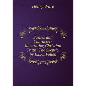 

Книга Scenes and Characters Illustrating Christian Truth: The Skeptic, by E.L.C. Follen