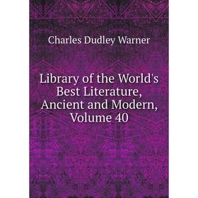 

Книга Library of the World's Best Literature, Ancient and Modern, Volume 40