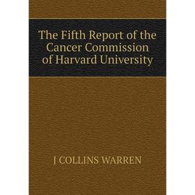 

Книга The Fifth Report of the Cancer Commission of Harvard University