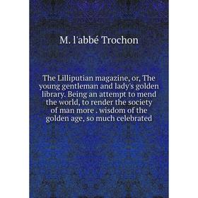 

Книга The Lilliputian magazine, or, The young gentleman and lady's golden library. Being an attempt to mend the world, to render the society of man mo