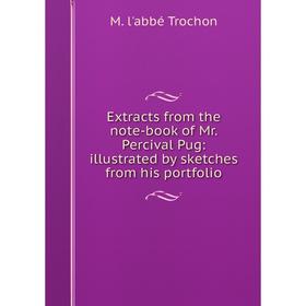 

Книга Extracts from the note-book of Mr. Percival Pug: illustrated by sketches from his portfolio