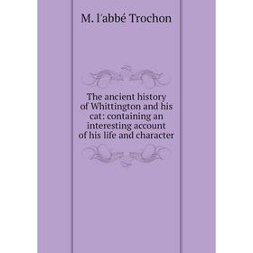 

Книга The ancient history of Whittington and his cat: containing an interesting account of his life and character