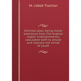 

Книга Oriental tales: being moral selections from The Arabian nights' entertainments; calculated both to amuse and improve the minds of youth