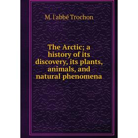 

Книга The Arctic; a history of its discovery, its plants, animals, and natural phenomena