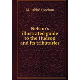 

Книга Nelson's illustrated guide to the Hudson and its tributaries