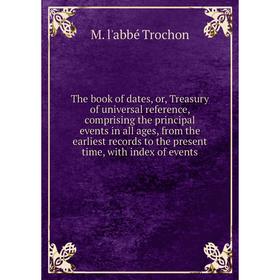 

Книга The book of dates, or, Treasury of universal reference, comprising the principal events in all ages, from the earliest records to the present ti