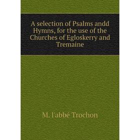 

Книга A selection of Psalms andd Hymns, for the use of the Churches of Egloskerry and Tremaine