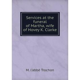 

Книга Services at the funeral of Martha, wife of Hovey K. Clarke